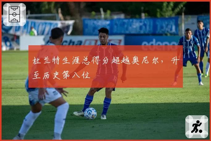 杜兰特生涯总得分超越奥尼尔,升至历史第八位