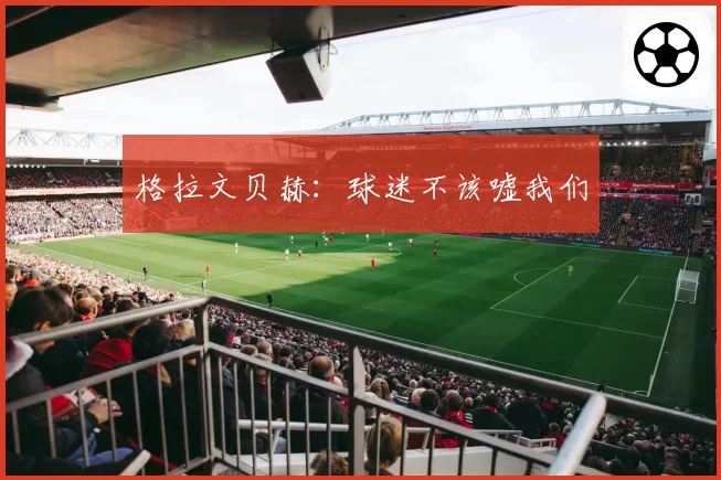 格拉文贝赫：球迷不该嘘我们