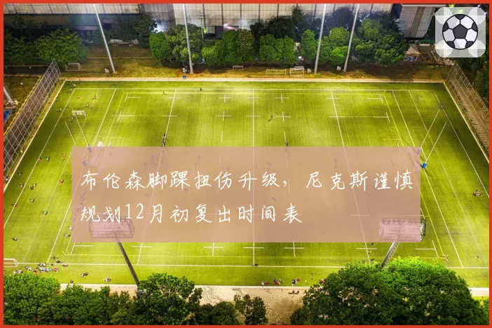 布伦森脚踝扭伤升级,尼克斯谨慎规划12月初复出时间表