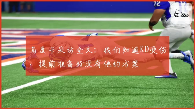 乌度卡采访全文：我们知道KD受伤，提前准备好没有他的方案