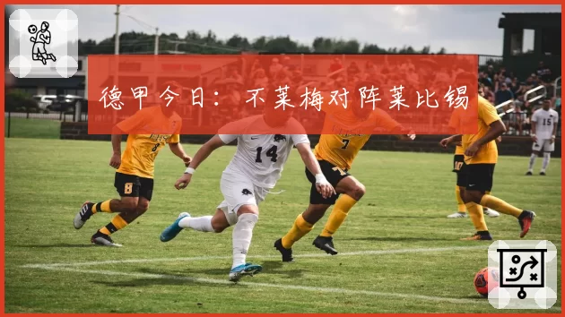 德甲今日:不莱梅对阵莱比锡