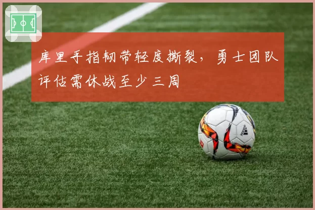 库里手指韧带轻度撕裂，勇士团队评估需休战至少三周