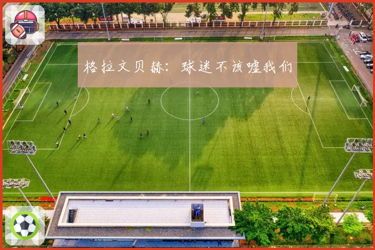 格拉文贝赫：球迷不该嘘我们