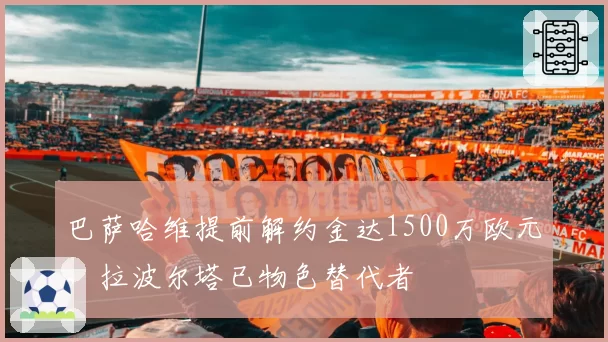 巴萨哈维提前解约金达1500万欧元,拉波尔塔已物色替代者