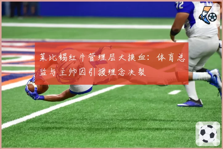 莱比锡红牛管理层大换血：体育总监与主帅因引援理念决裂