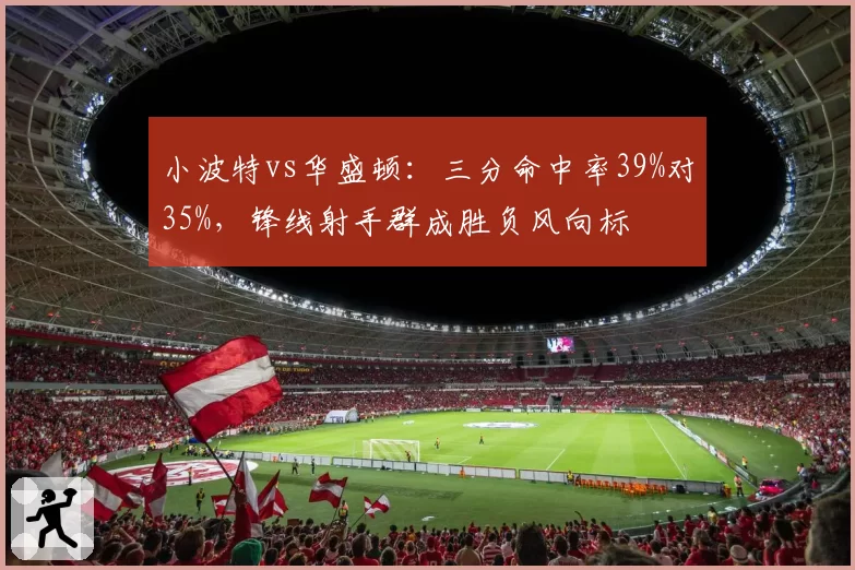 小波特vs华盛顿：三分命中率39%对35%，锋线射手群成胜负风向标