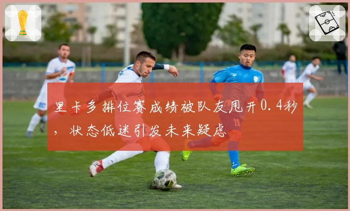 里卡多排位赛成绩被队友甩开0.4秒，状态低迷引发未来疑虑