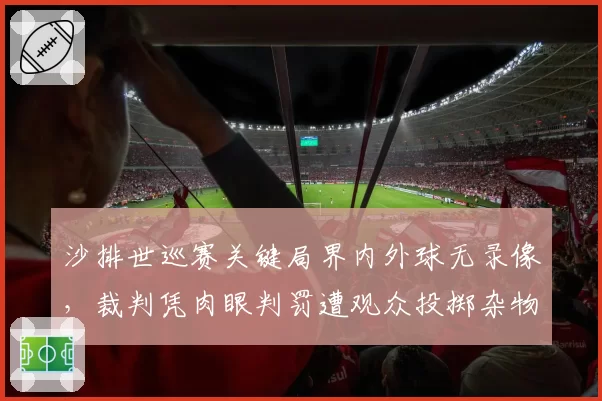 沙排世巡赛关键局界内外球无录像,裁判凭肉眼判罚遭观众投掷杂物
