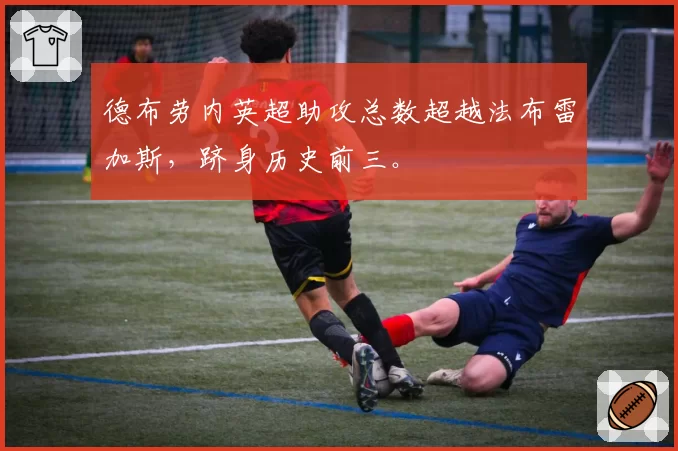 德布劳内英超助攻总数超越法布雷加斯，跻身历史前三。