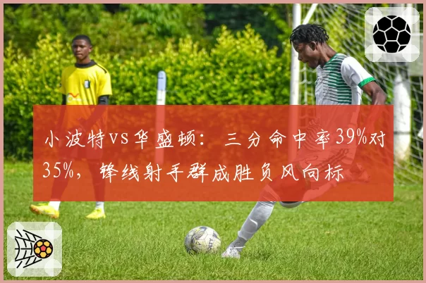小波特vs华盛顿：三分命中率39%对35%，锋线射手群成胜负风向标