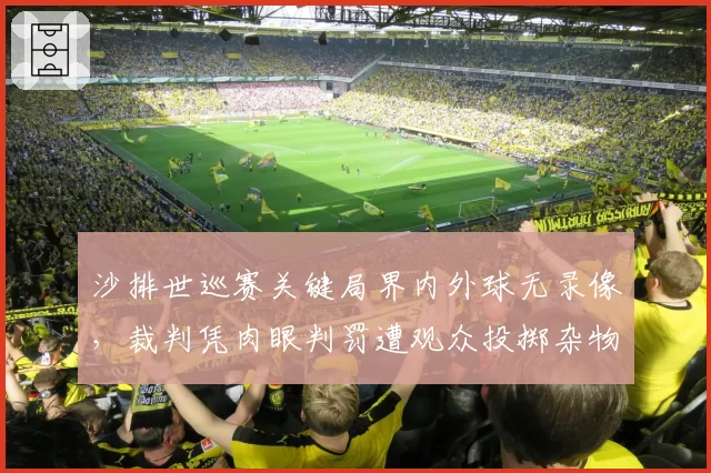 沙排世巡赛关键局界内外球无录像，裁判凭肉眼判罚遭观众投掷杂物