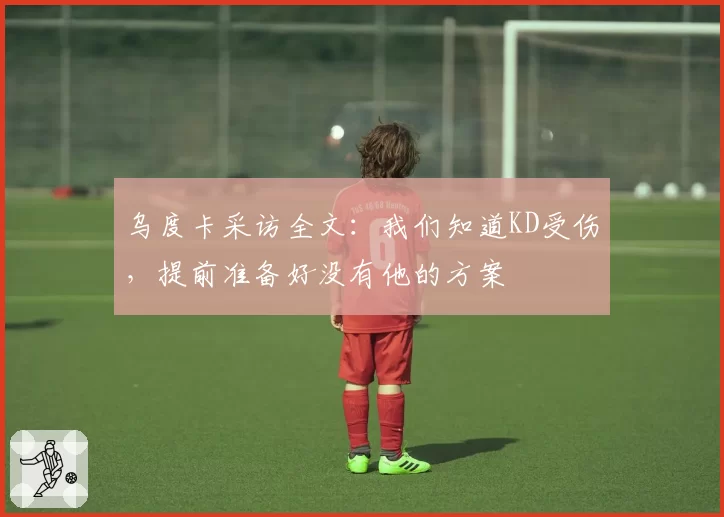 乌度卡采访全文：我们知道KD受伤，提前准备好没有他的方案